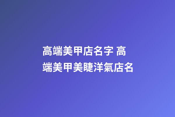 高端美甲店名字 高端美甲美睫洋氣店名